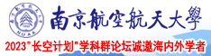 免费的逼南京航空航天大学2023“长空计划”学科群论坛诚邀海内外学者